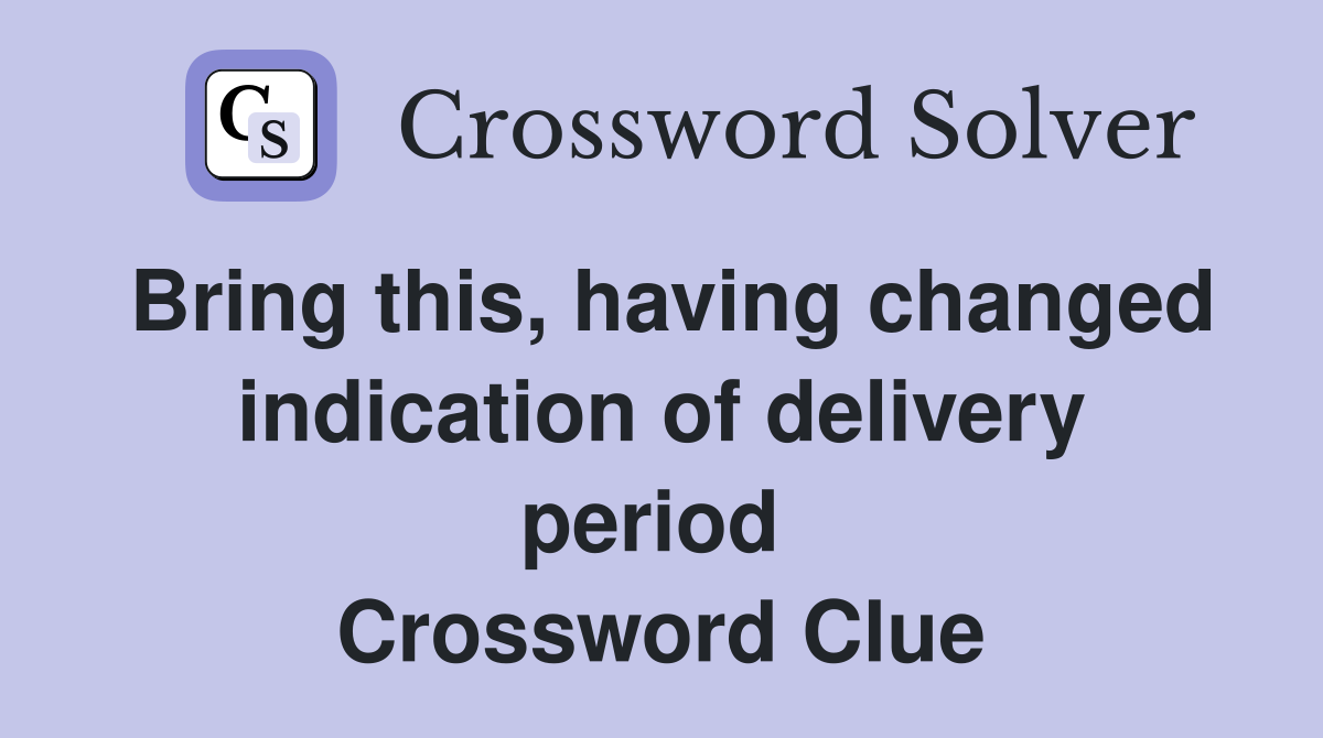 Bring this, having changed indication of delivery period  Crossword Clue