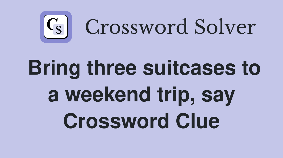 Bring three suitcases to a weekend trip, say Crossword Clue