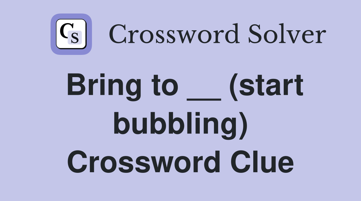 Bring to __ (start bubbling) Crossword Clue