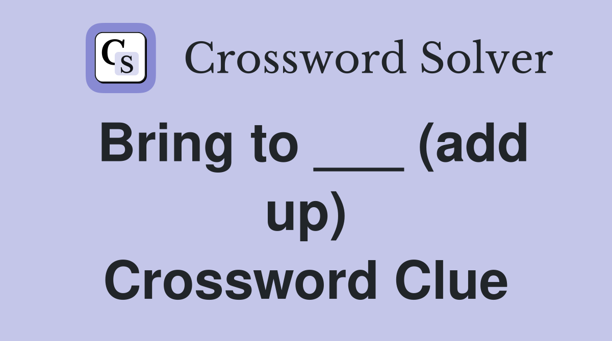 Bring to ___ (add up) Crossword Clue