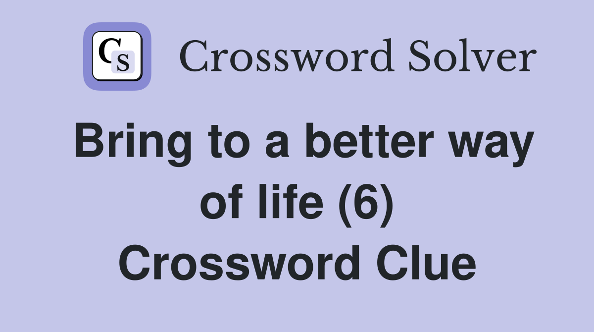 Bring to a better way of life (6) Crossword Clue