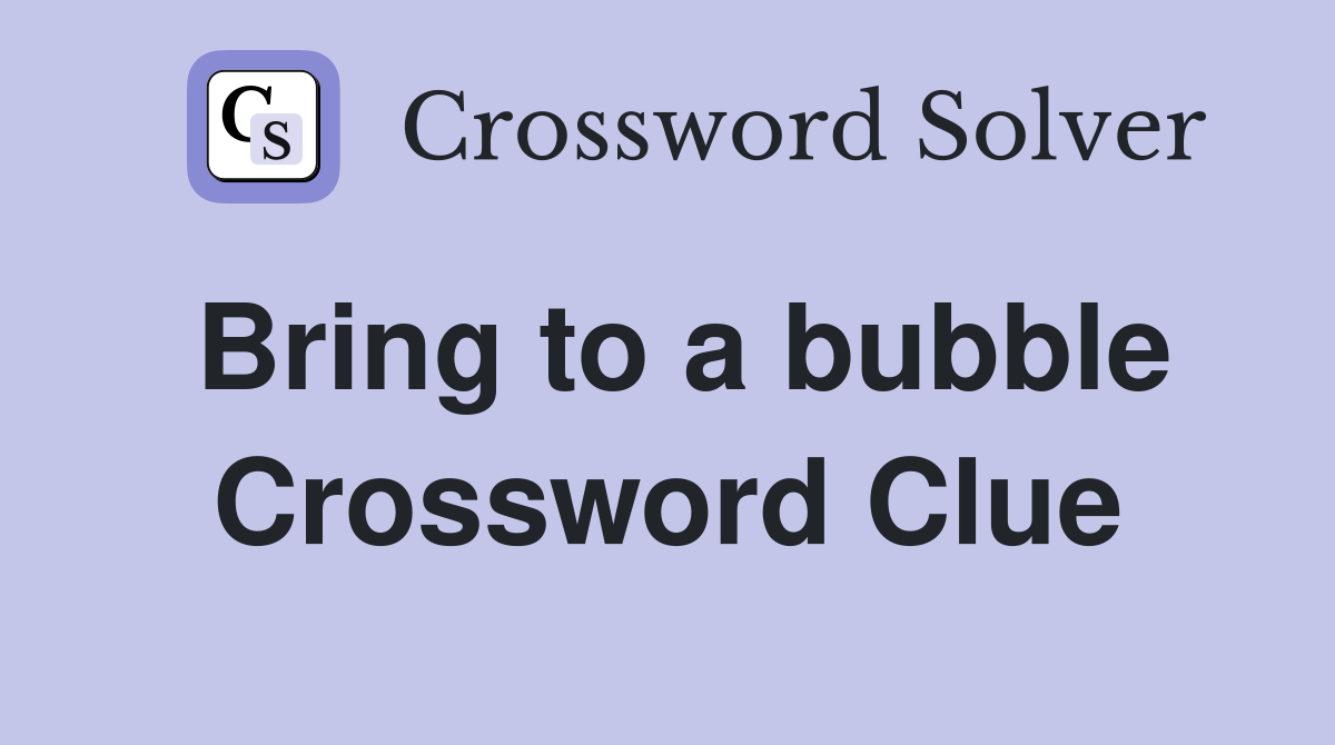Bring to a bubble Crossword Clue