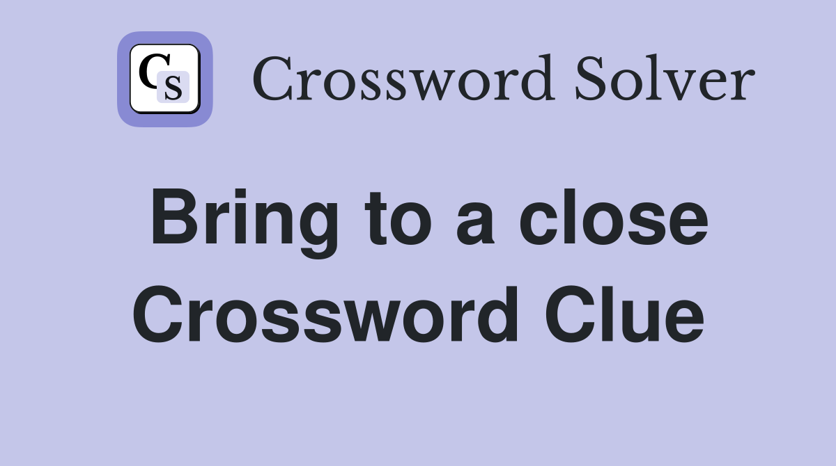 Bring to a close Crossword Clue