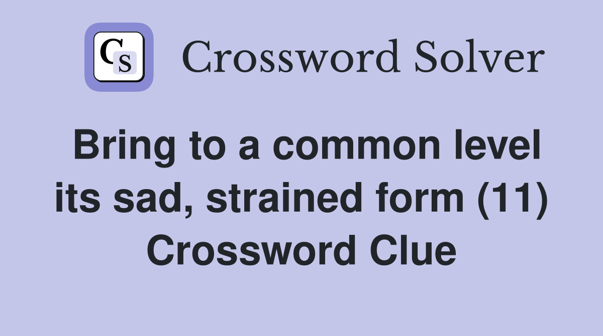 Bring to a common level its sad, strained form (11) Crossword Clue