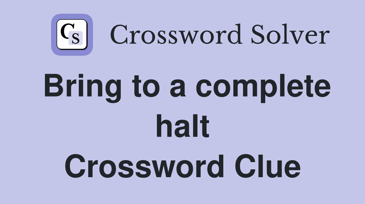 Bring to a complete halt Crossword Clue