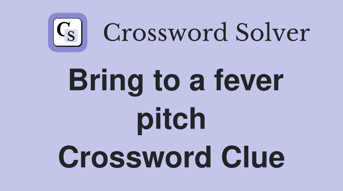 Bring to a fever pitch Crossword Clue