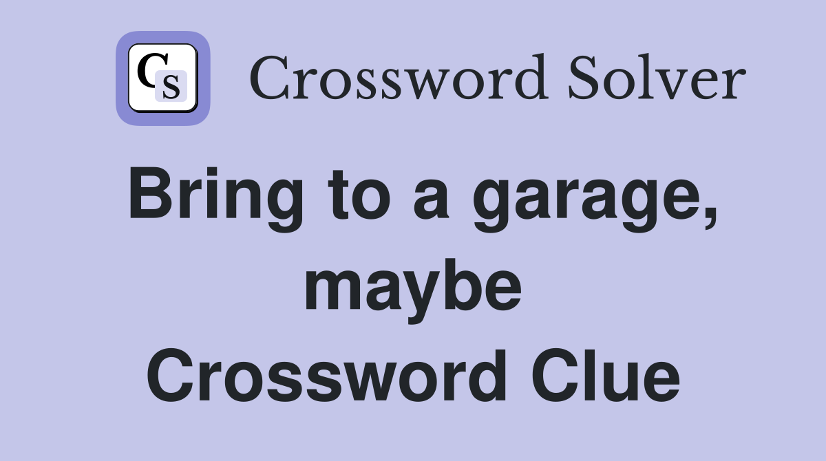 Bring to a garage, maybe Crossword Clue