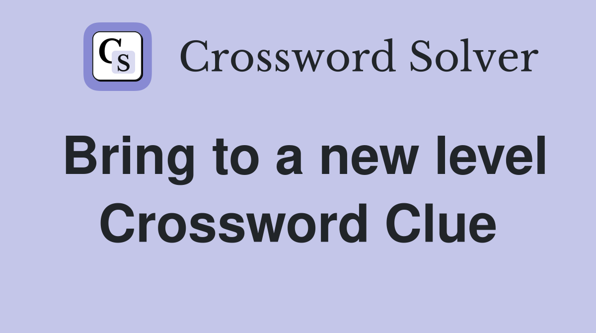Bring to a new level Crossword Clue