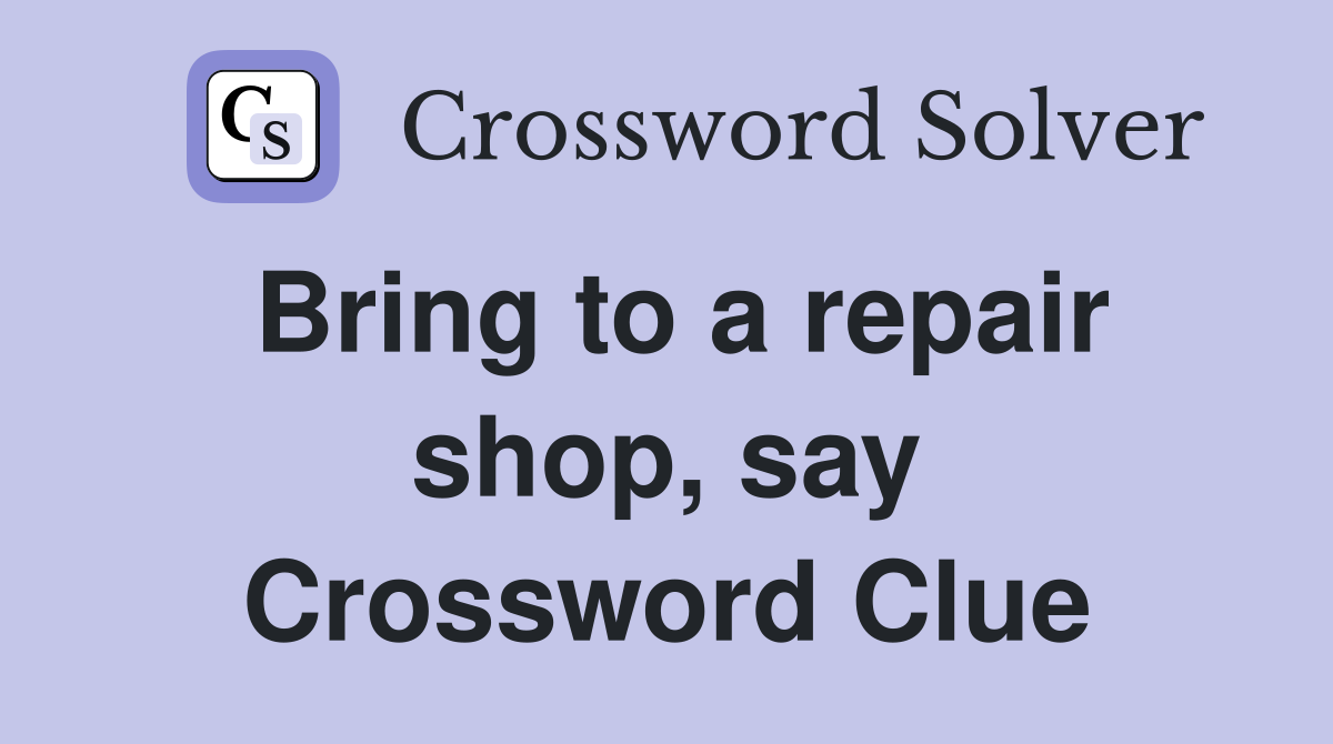 Bring to a repair shop, say Crossword Clue