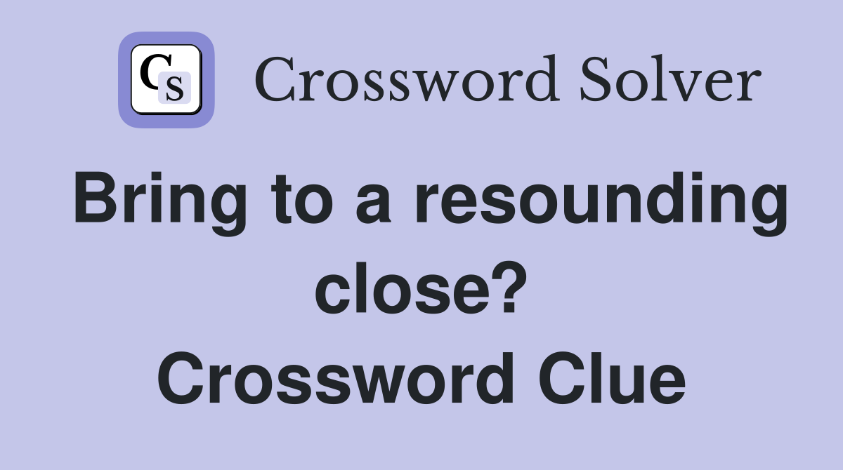 Bring to a resounding close? Crossword Clue
