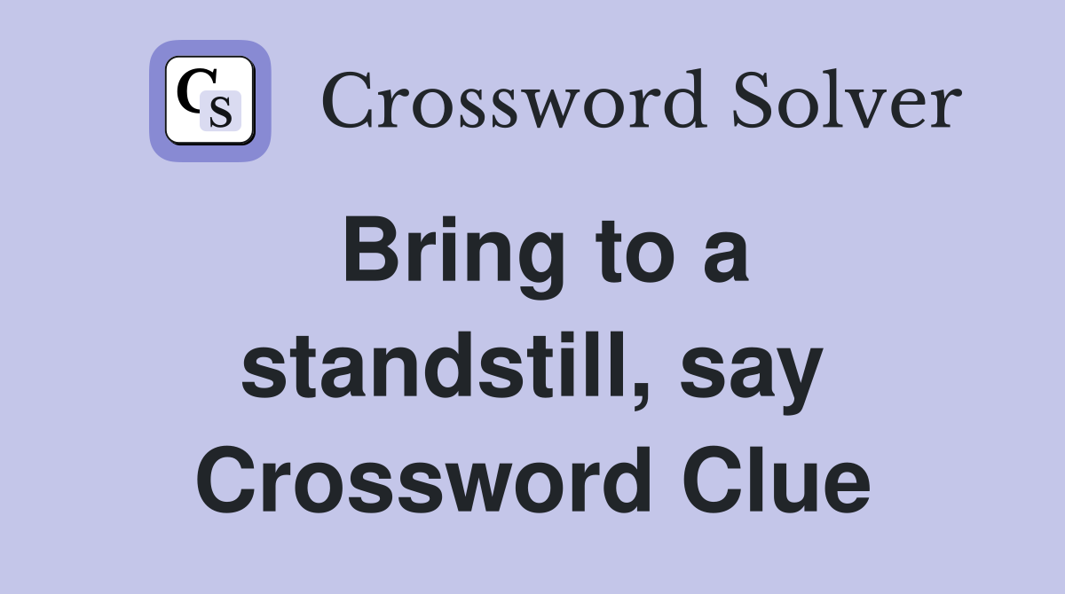 Bring to a standstill, say Crossword Clue