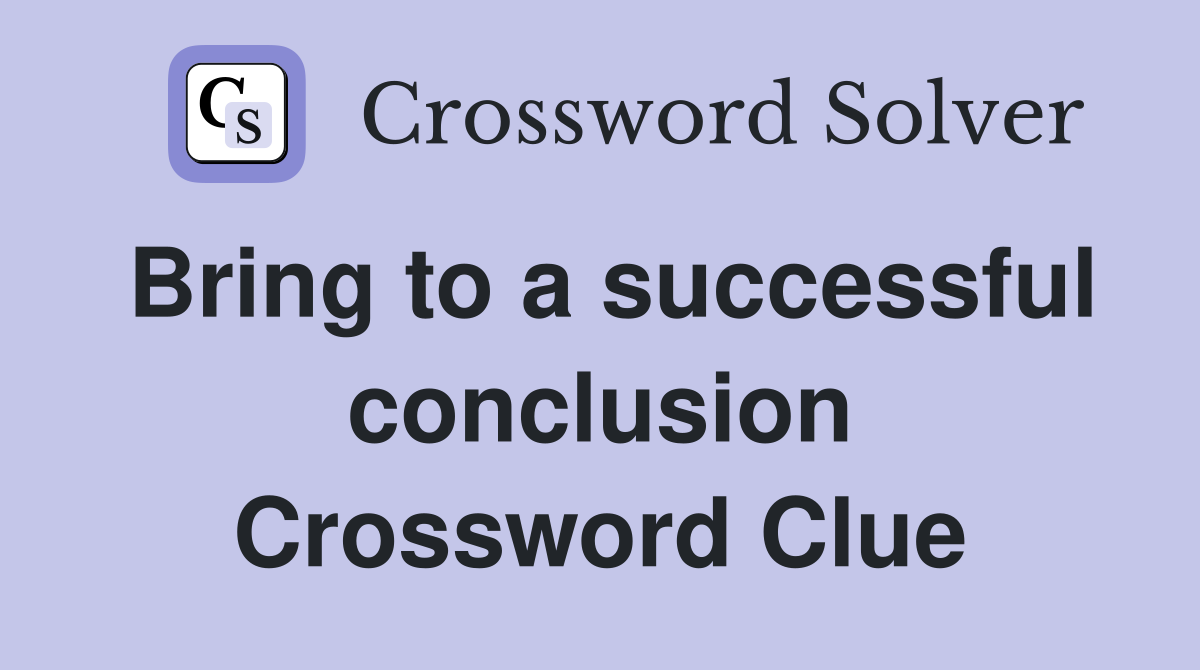 Bring to a successful conclusion Crossword Clue