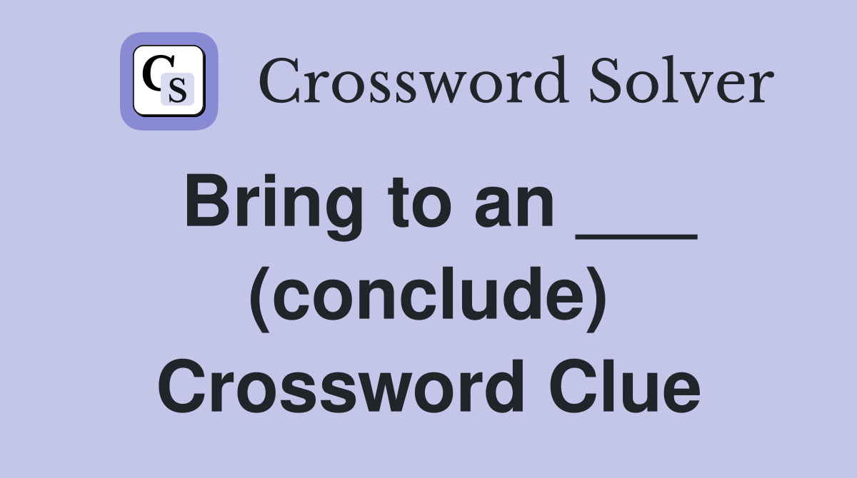 Bring to an ___ (conclude) Crossword Clue