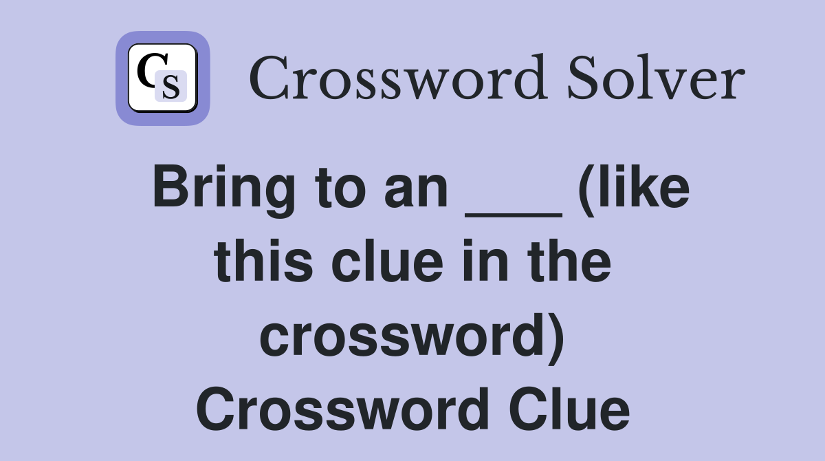 Bring to an ___ (like this clue in the crossword) Crossword Clue
