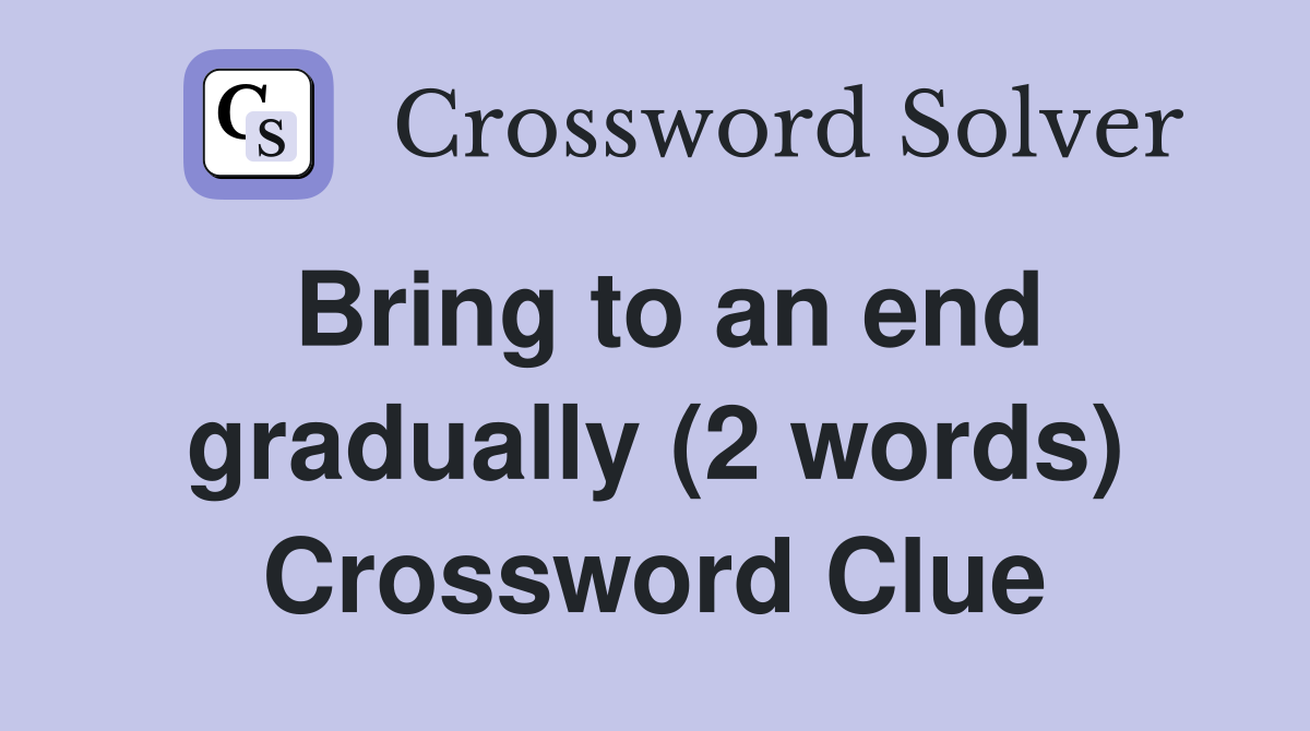 Bring to an end gradually (2 words) Crossword Clue