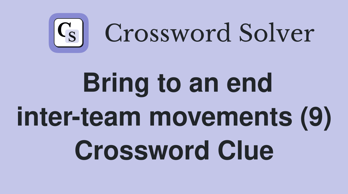Bring to an end inter-team movements (9) Crossword Clue