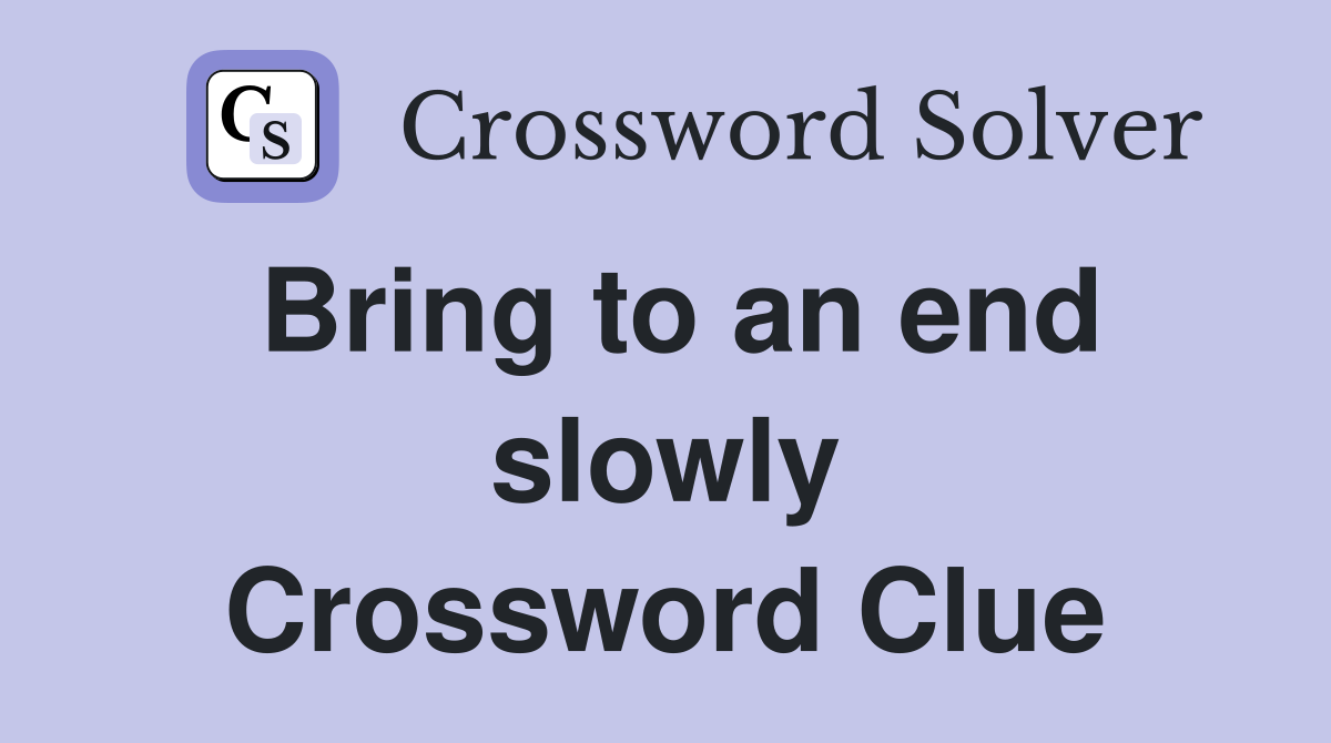 Bring to an end slowly Crossword Clue