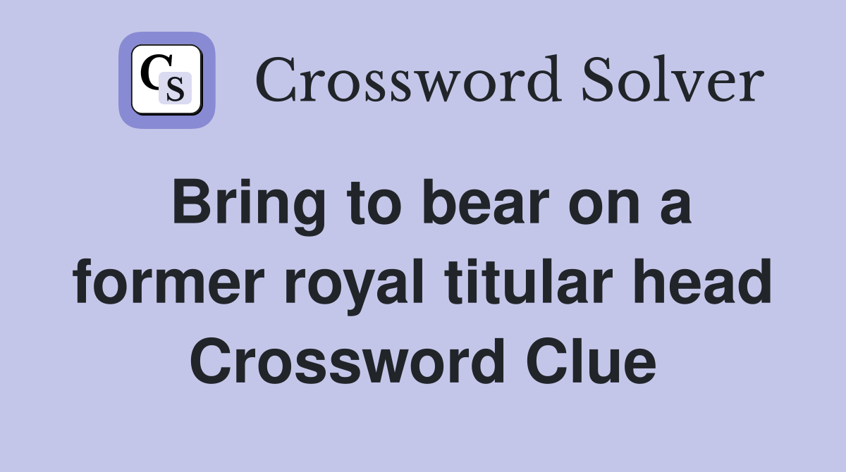 Bring to bear on a former royal titular head Crossword Clue