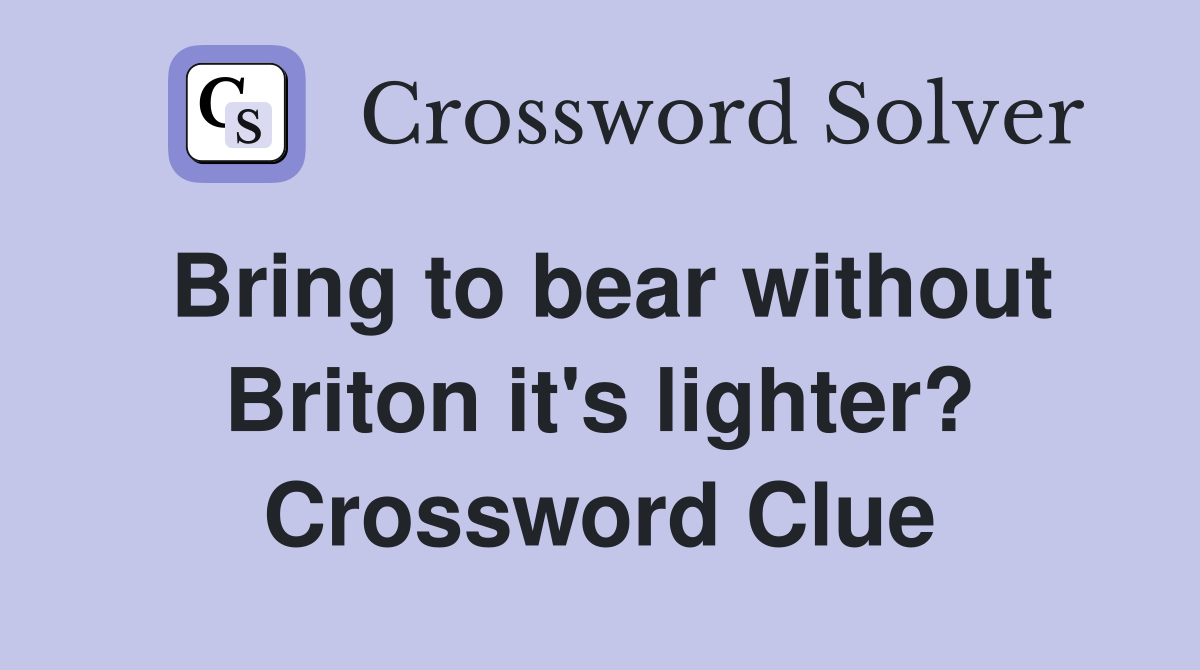 Bring to bear without Briton it's lighter? Crossword Clue