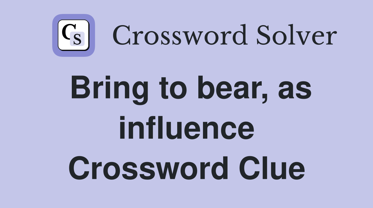 Bring to bear, as influence Crossword Clue