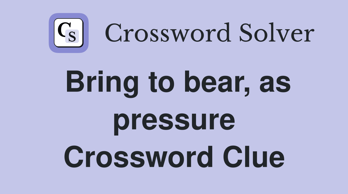 Bring to bear, as pressure Crossword Clue