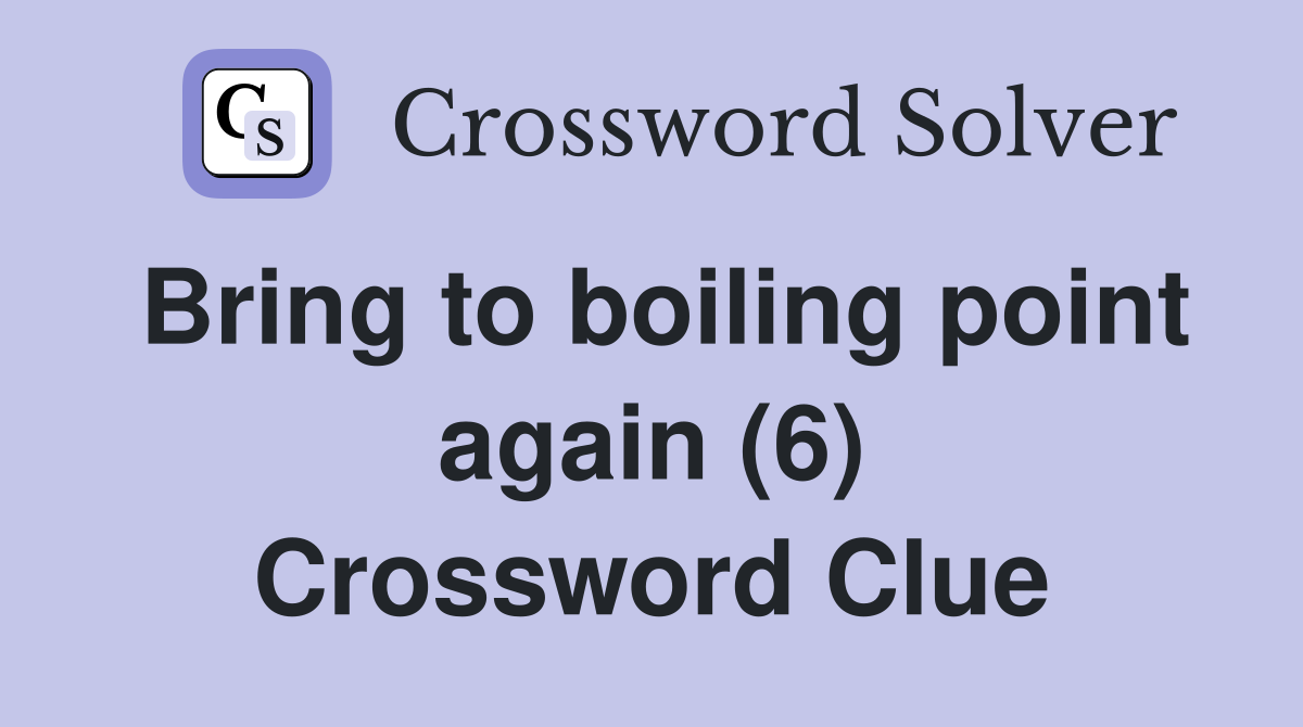 Bring to boiling point again (6) Crossword Clue