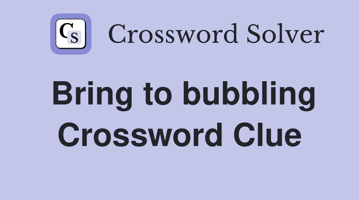 Bring to bubbling Crossword Clue