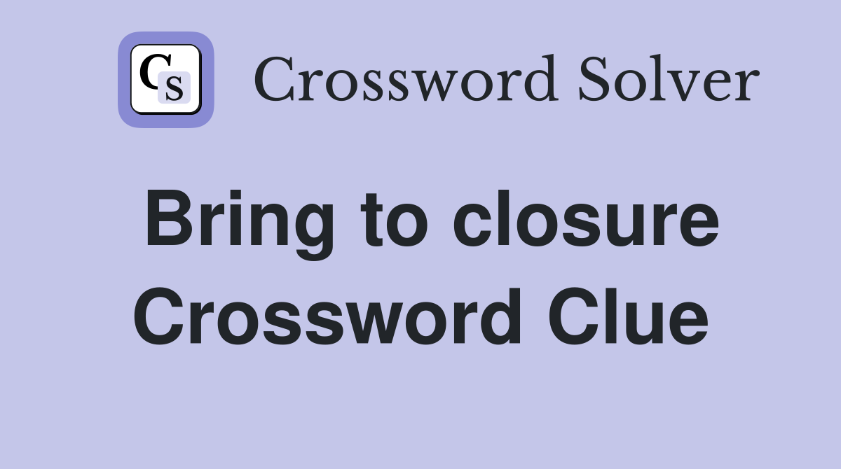 Bring to closure Crossword Clue