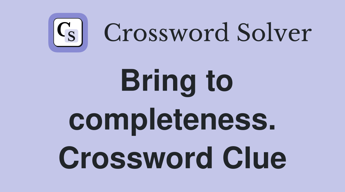 Bring to completeness. Crossword Clue