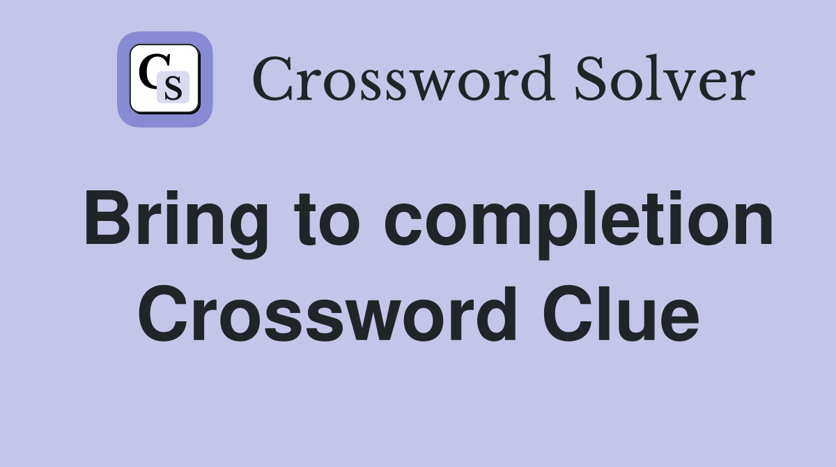 Bring to completion Crossword Clue