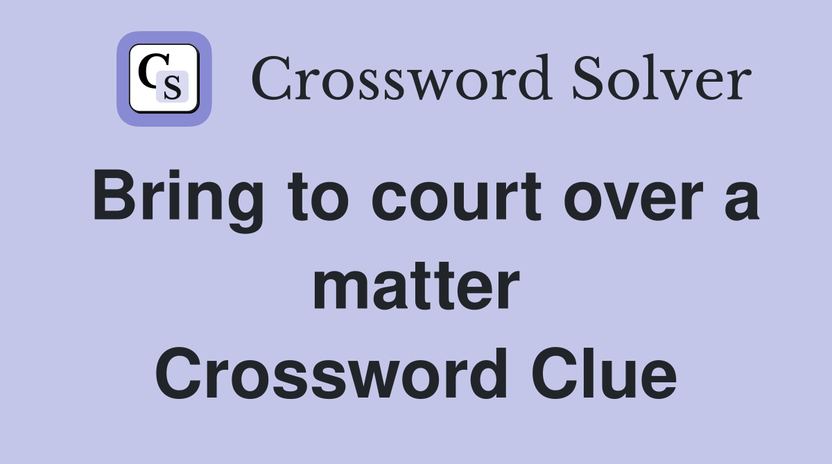 Bring to court over a matter Crossword Clue