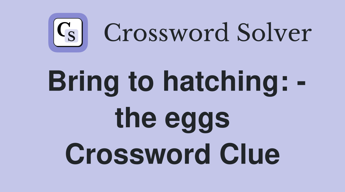 Bring to hatching: - the eggs Crossword Clue