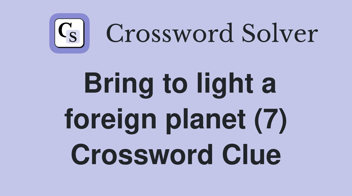 Bring to light a foreign planet (7) Crossword Clue