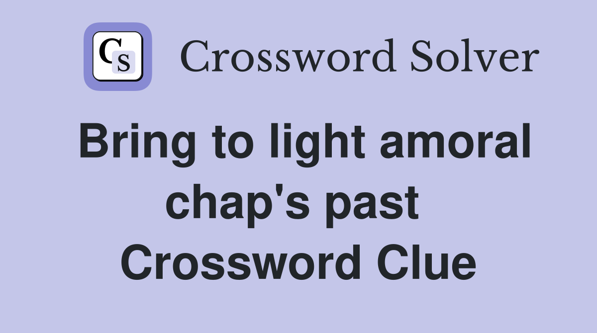 Bring to light amoral chap's past  Crossword Clue