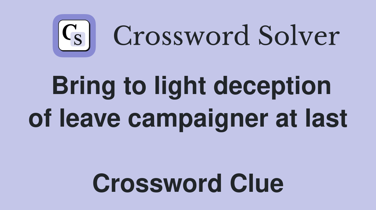 Bring to light deception of leave campaigner at last  Crossword Clue