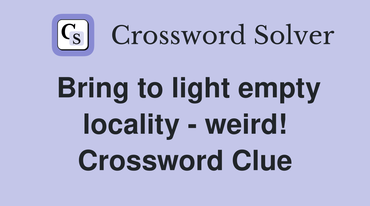 Bring to light empty locality - weird! Crossword Clue