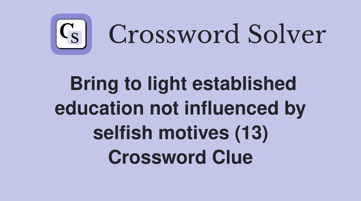 Bring to light established education not influenced by selfish motives (13) Crossword Clue