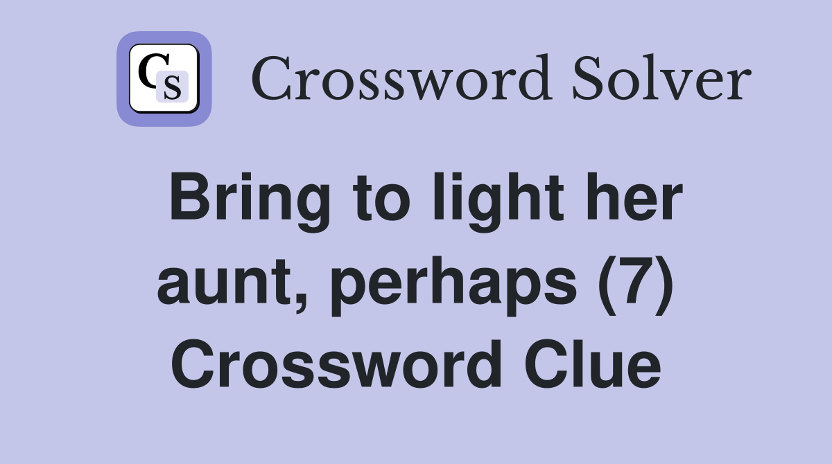 Bring to light her aunt, perhaps (7) Crossword Clue