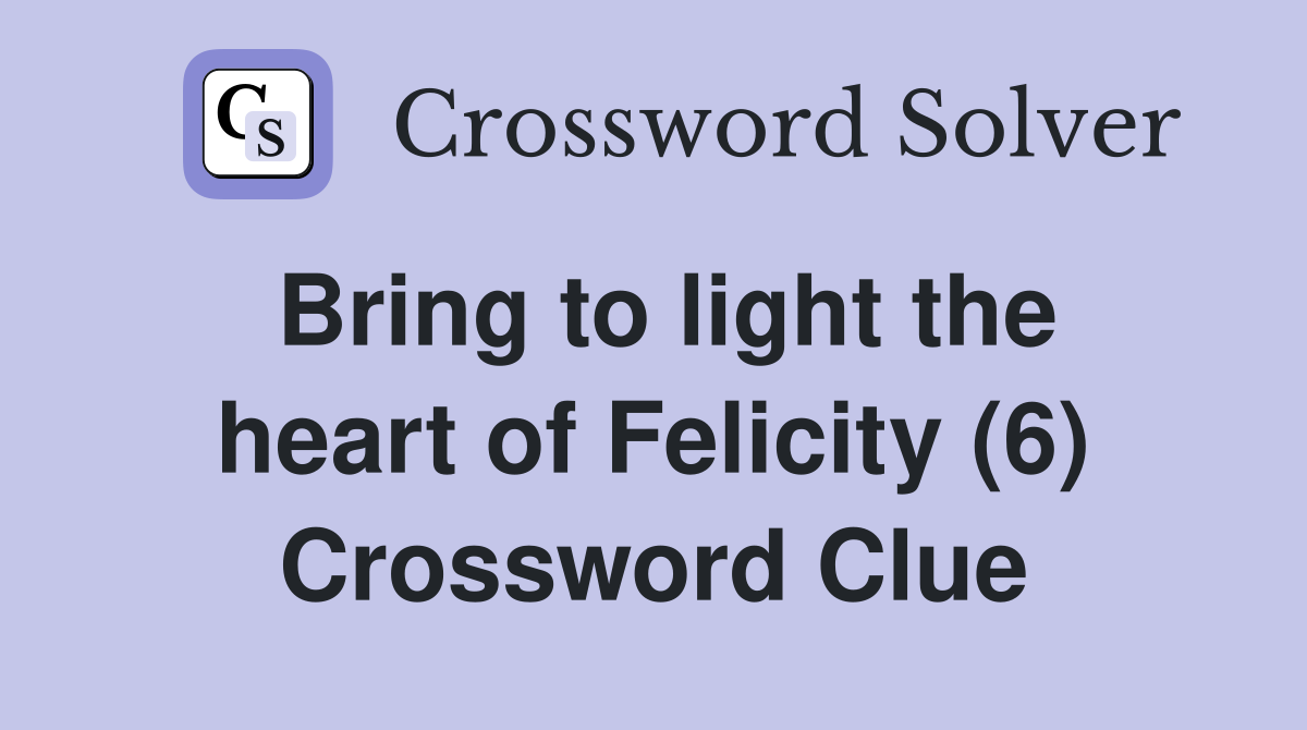 Bring to light the heart of Felicity (6) Crossword Clue