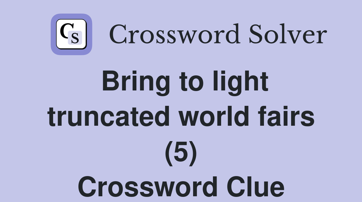 Bring to light truncated world fairs (5) Crossword Clue