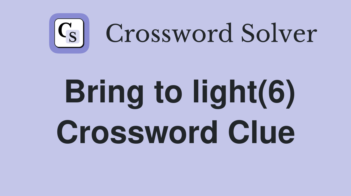 Bring to light(6) Crossword Clue
