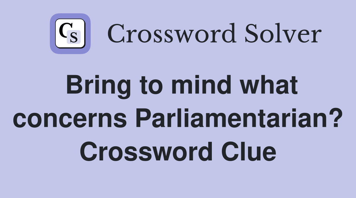 Bring to mind what concerns Parliamentarian? Crossword Clue