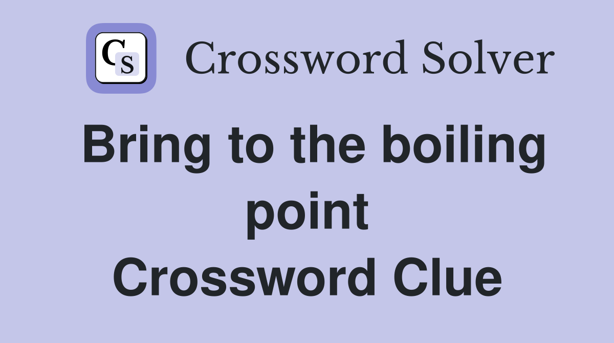 Bring to the boiling point Crossword Clue
