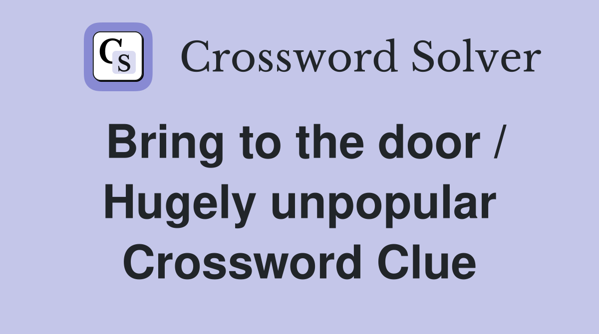 Bring to the door / Hugely unpopular Crossword Clue