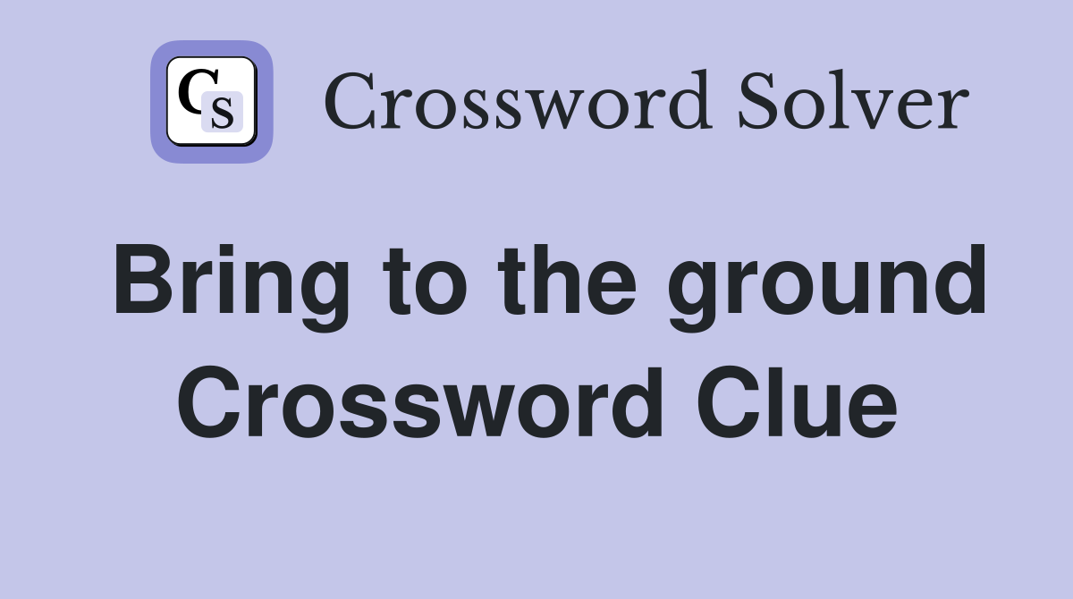 Bring to the ground Crossword Clue