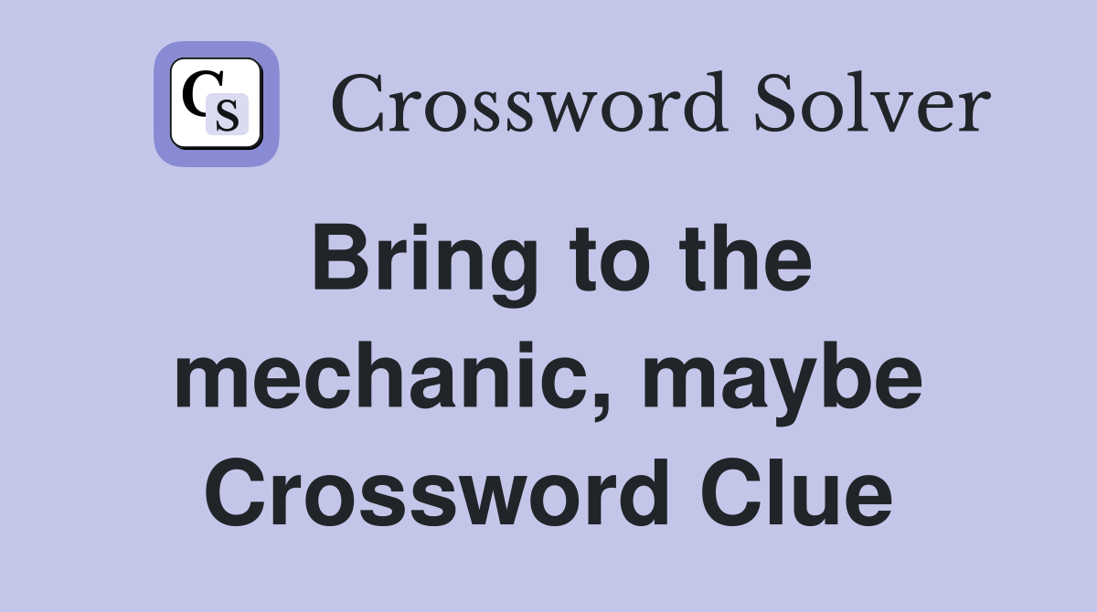 Bring to the mechanic, maybe Crossword Clue