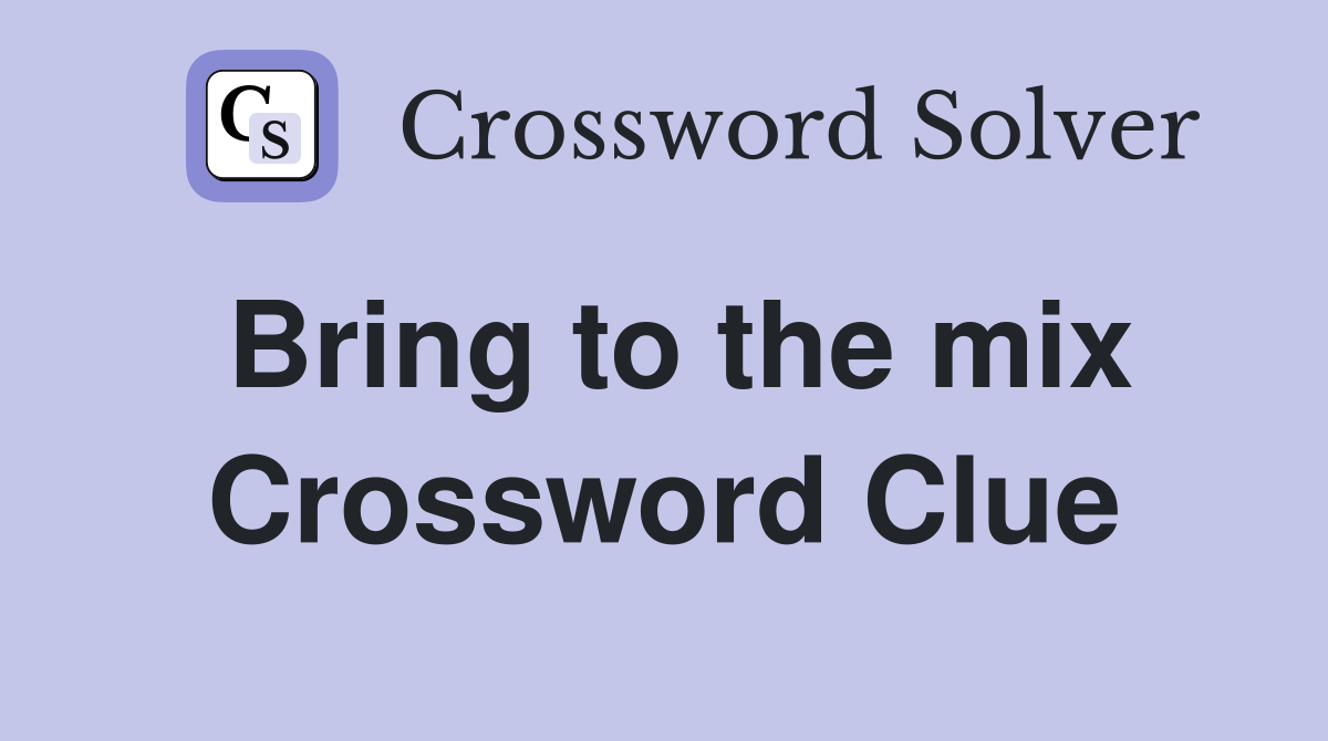 Bring to the mix Crossword Clue