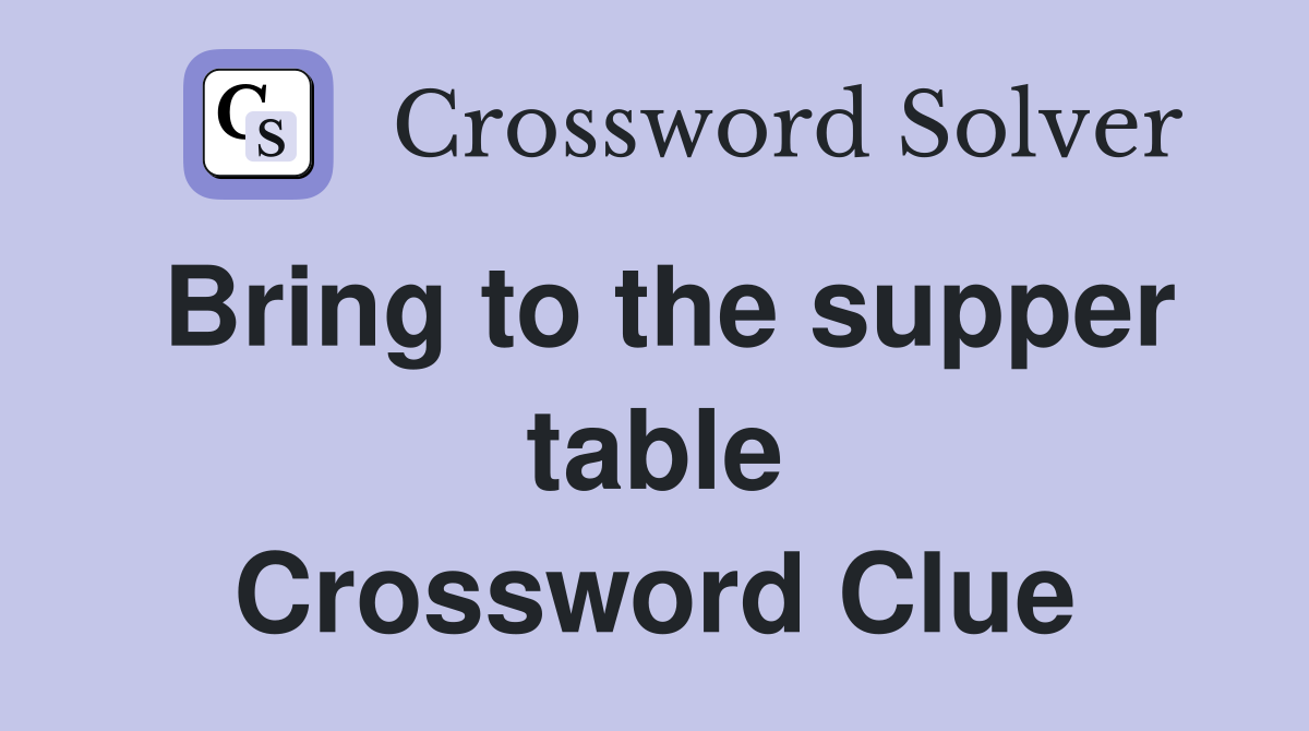 Bring to the supper table Crossword Clue