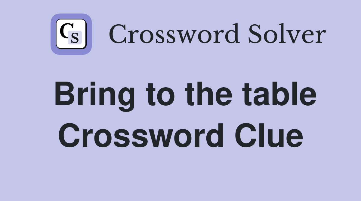 Bring to the table Crossword Clue