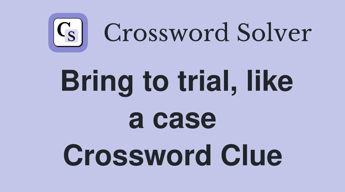 Bring to trial, like a case Crossword Clue